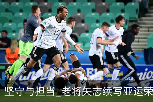 坚守与担当 老将矢志续写亚运荣光